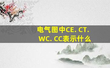 电气图中CE. CT. WC. CC表示什么